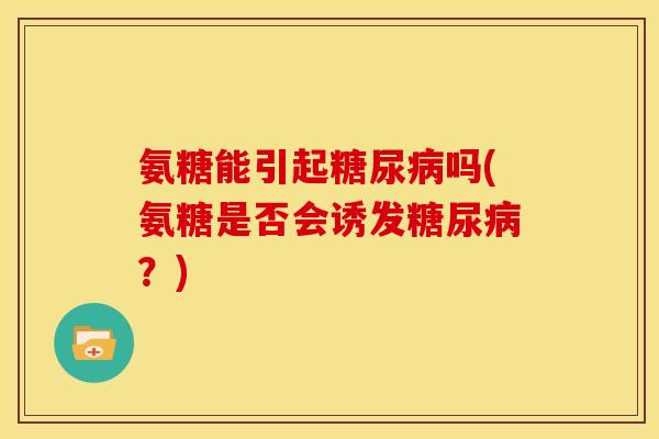 氨糖能引起糖尿病吗(氨糖是否会诱发糖尿病？)