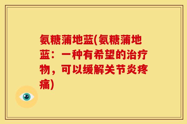 氨糖蒲地蓝(氨糖蒲地蓝：一种有希望的治疗物，可以缓解关节炎疼痛)