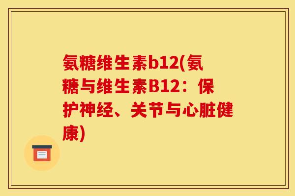 氨糖维生素b12(氨糖与维生素B12：保护神经、关节与心脏健康)