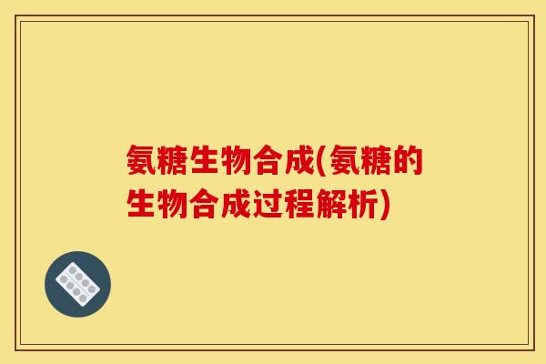 氨糖生物合成(氨糖的生物合成过程解析)