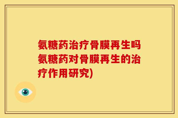 氨糖药治疗骨膜再生吗氨糖药对骨膜再生的治疗作用研究)