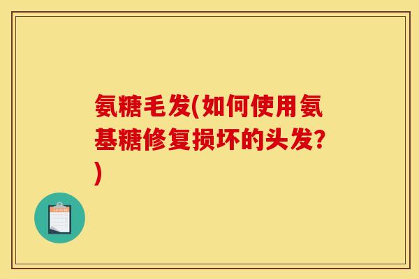氨糖毛发(如何使用氨基糖修复损坏的头发？)