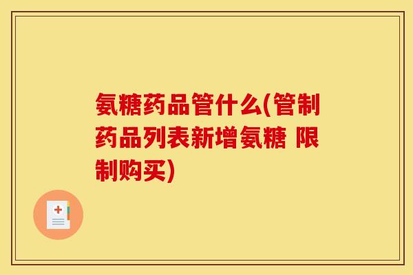 氨糖药品管什么(管制药品列表新增氨糖 限制购买)