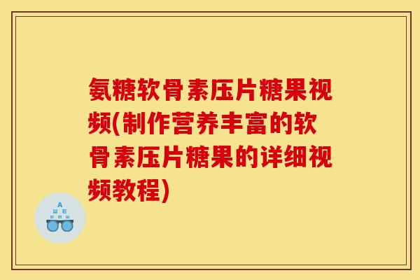 氨糖软骨素压片糖果视频(制作营养丰富的软骨素压片糖果的详细视频教程)