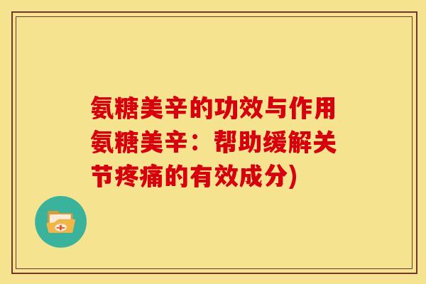 氨糖美辛的功效与作用氨糖美辛：帮助缓解关节疼痛的有效成分)