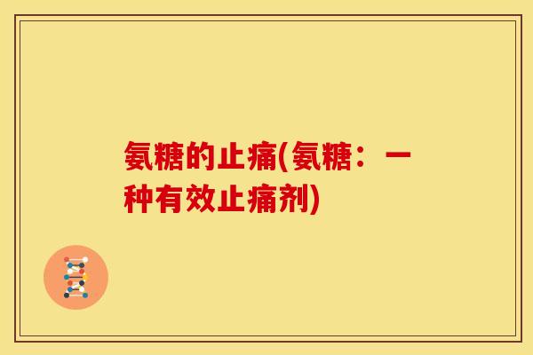 氨糖的止痛(氨糖：一种有效止痛剂)
