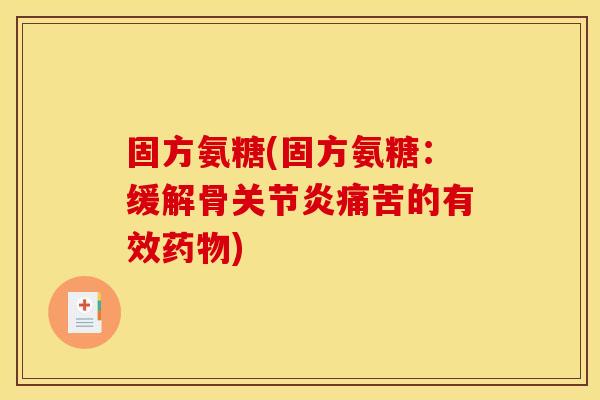 固方氨糖(固方氨糖：缓解骨关节炎痛苦的有效药物)