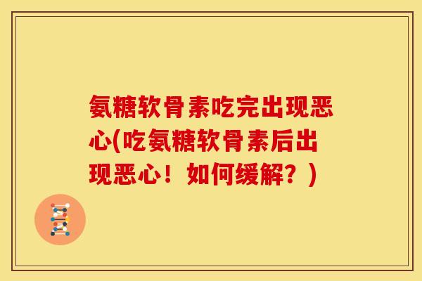 氨糖软骨素吃完出现恶心(吃氨糖软骨素后出现恶心！如何缓解？)