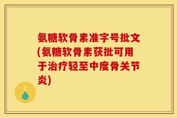 氨糖软骨素准字号批文(氨糖软骨素获批可用于治疗轻至中度骨关节炎)