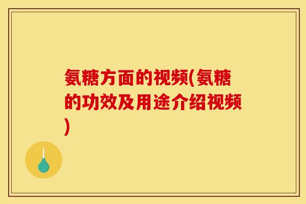 氨糖方面的视频(氨糖的功效及用途介绍视频)