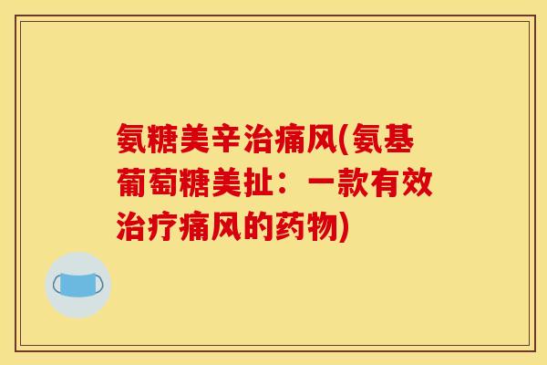 氨糖美辛治痛风(氨基葡萄糖美扯：一款有效治疗痛风的药物)