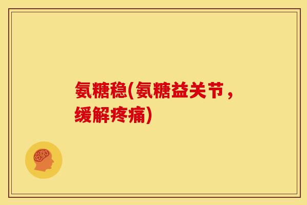 氨糖稳(氨糖益关节，缓解疼痛)