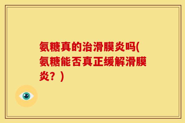 氨糖真的治滑膜炎吗(氨糖能否真正缓解滑膜炎？)