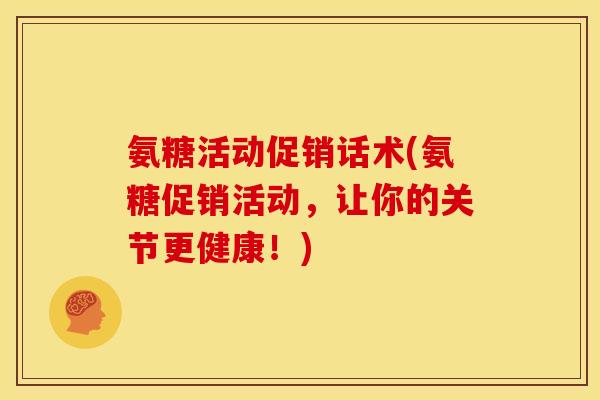 氨糖活动促销话术(氨糖促销活动，让你的关节更健康！)