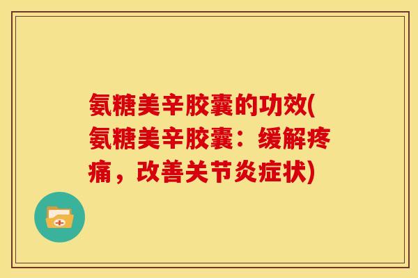 氨糖美辛胶囊的功效(氨糖美辛胶囊：缓解疼痛，改善关节炎症状)
