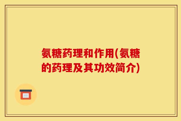 氨糖药理和作用(氨糖的药理及其功效简介)