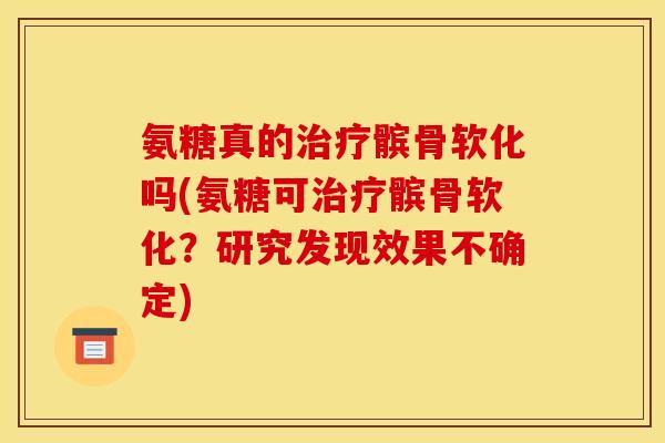 氨糖真的治疗髌骨软化吗(氨糖可治疗髌骨软化？研究发现效果不确定)