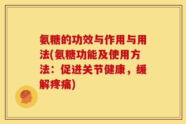 氨糖的功效与作用与用法(氨糖功能及使用方法：促进关节健康，缓解疼痛)
