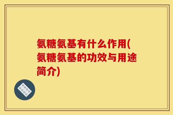 氨糖氨基有什么作用(氨糖氨基的功效与用途简介)