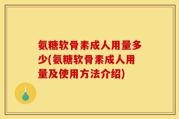 氨糖软骨素成人用量多少(氨糖软骨素成人用量及使用方法介绍)