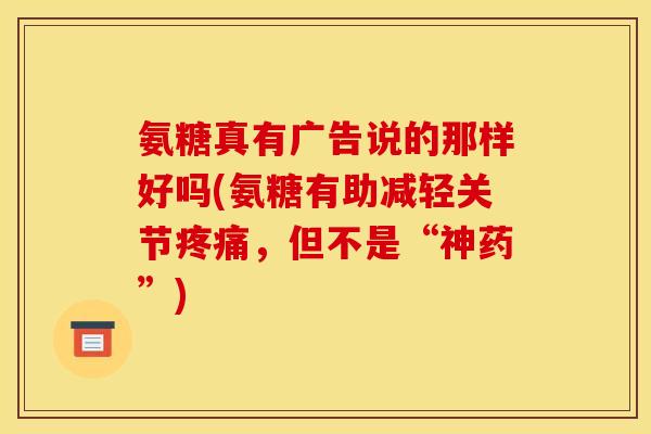 氨糖真有广告说的那样好吗(氨糖有助减轻关节疼痛，但不是“神药”)