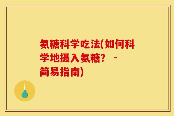 氨糖科学吃法(如何科学地摄入氨糖？ - 简易指南)