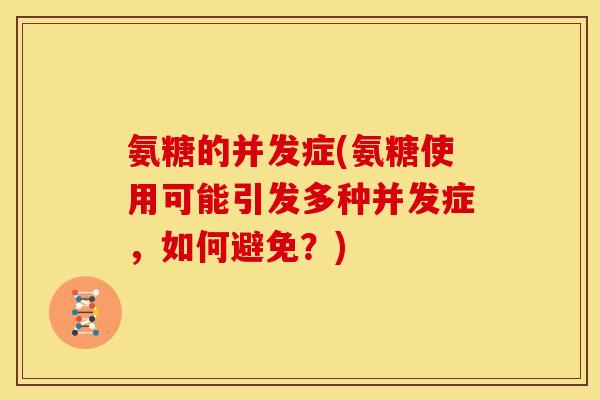 氨糖的并发症(氨糖使用可能引发多种并发症，如何避免？)