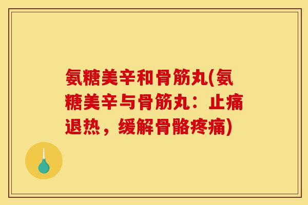 氨糖美辛和骨筋丸(氨糖美辛与骨筋丸：止痛退热，缓解骨骼疼痛)