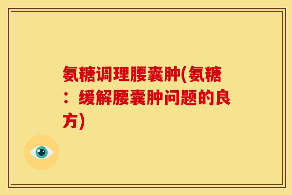 氨糖调理腰囊肿(氨糖：缓解腰囊肿问题的良方)