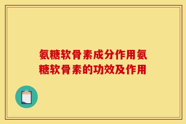 氨糖软骨素成分作用氨糖软骨素的功效及作用