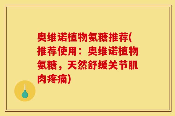奥维诺植物氨糖推荐(推荐使用：奥维诺植物氨糖，天然舒缓关节肌肉疼痛)