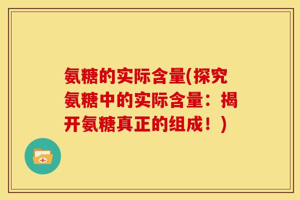 氨糖的实际含量(探究氨糖中的实际含量：揭开氨糖真正的组成！)