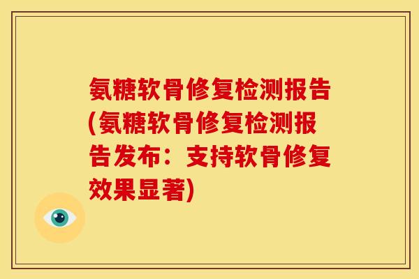 氨糖软骨修复检测报告(氨糖软骨修复检测报告发布：支持软骨修复效果显著)