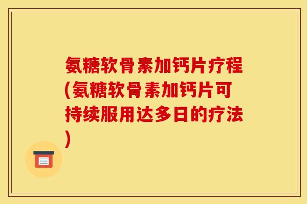 氨糖软骨素加钙片疗程(氨糖软骨素加钙片可持续服用达多日的疗法)