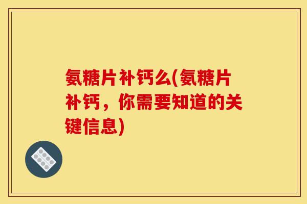 氨糖片补钙么(氨糖片补钙，你需要知道的关键信息)