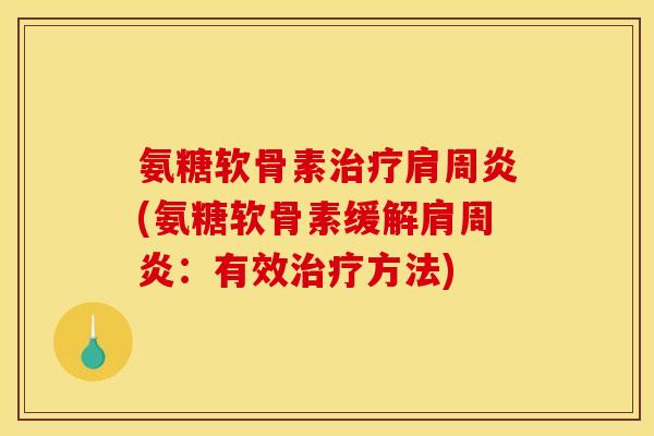 氨糖软骨素治疗肩周炎(氨糖软骨素缓解肩周炎：有效治疗方法)