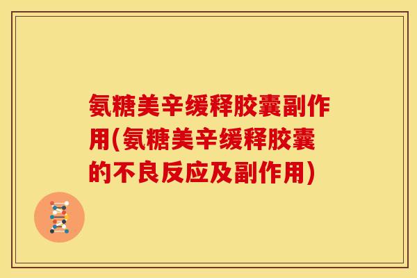 氨糖美辛缓释胶囊副作用(氨糖美辛缓释胶囊的不良反应及副作用)