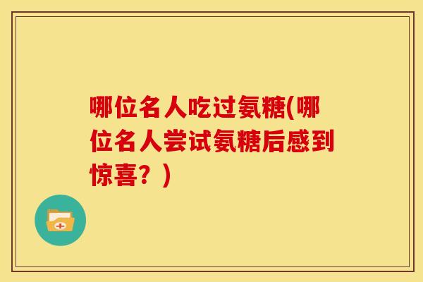 哪位名人吃过氨糖(哪位名人尝试氨糖后感到惊喜？)
