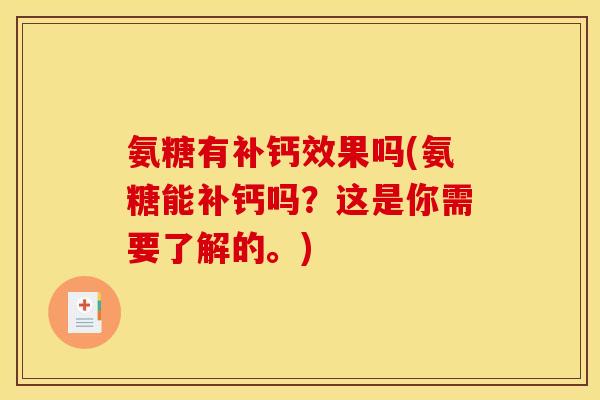 氨糖有补钙效果吗(氨糖能补钙吗？这是你需要了解的。)