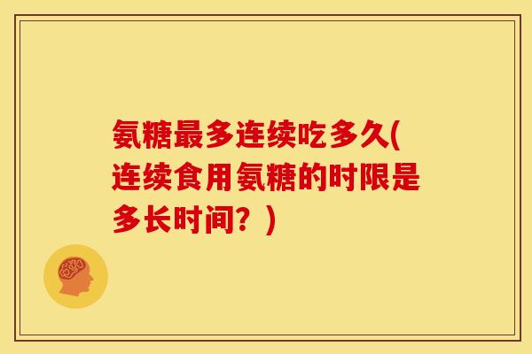 氨糖最多连续吃多久(连续食用氨糖的时限是多长时间？)