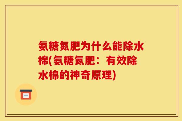 氨糖氮肥为什么能除水棉(氨糖氮肥：有效除水棉的神奇原理)