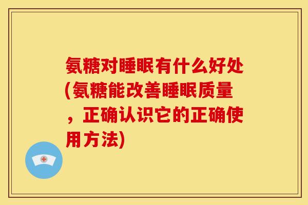 氨糖对睡眠有什么好处(氨糖能改善睡眠质量，正确认识它的正确使用方法)