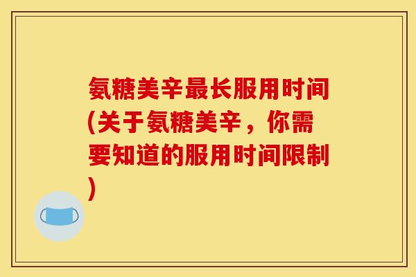 氨糖美辛最长服用时间(关于氨糖美辛，你需要知道的服用时间限制)