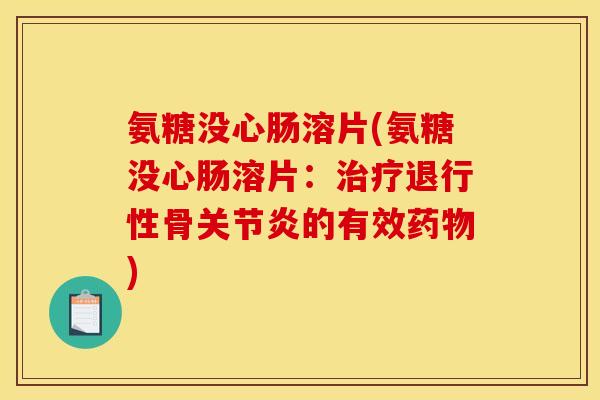 氨糖没心肠溶片(氨糖没心肠溶片：治疗退行性骨关节炎的有效药物)