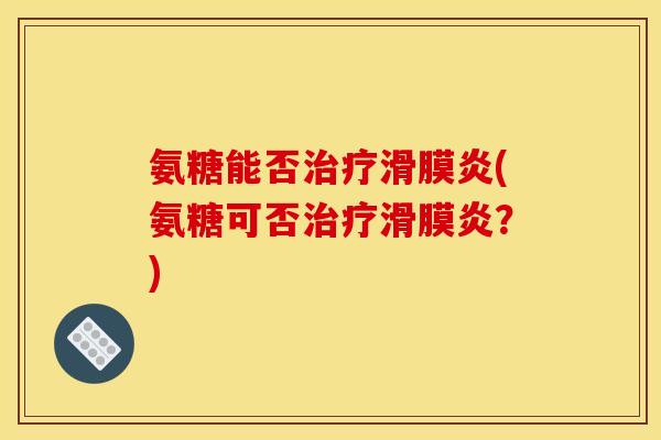 氨糖能否治疗滑膜炎(氨糖可否治疗滑膜炎？)