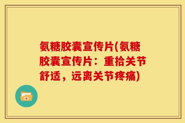 氨糖胶囊宣传片(氨糖胶囊宣传片：重拾关节舒适，远离关节疼痛)