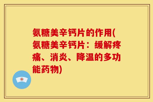 氨糖美辛钙片的作用(氨糖美辛钙片：缓解疼痛、消炎、降温的多功能药物)