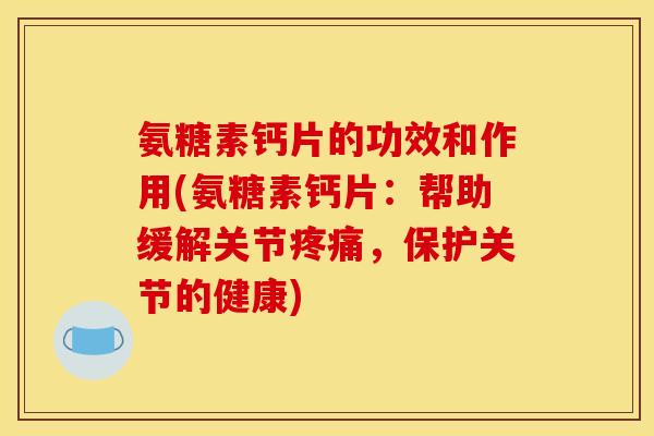 氨糖素钙片的功效和作用(氨糖素钙片：帮助缓解关节疼痛，保护关节的健康)