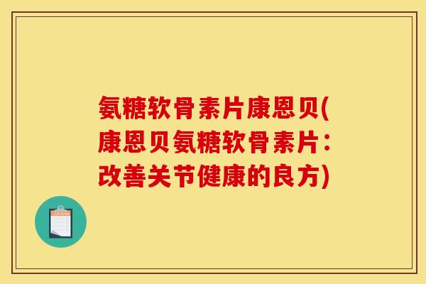 氨糖软骨素片康恩贝(康恩贝氨糖软骨素片：改善关节健康的良方)