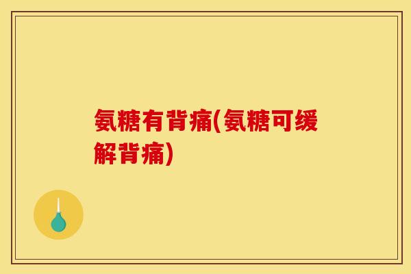 氨糖有背痛(氨糖可缓解背痛)